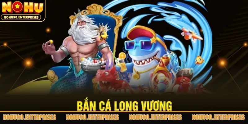 Giới thiệu Bắn Cá Long Vương đầy lôi cuốn